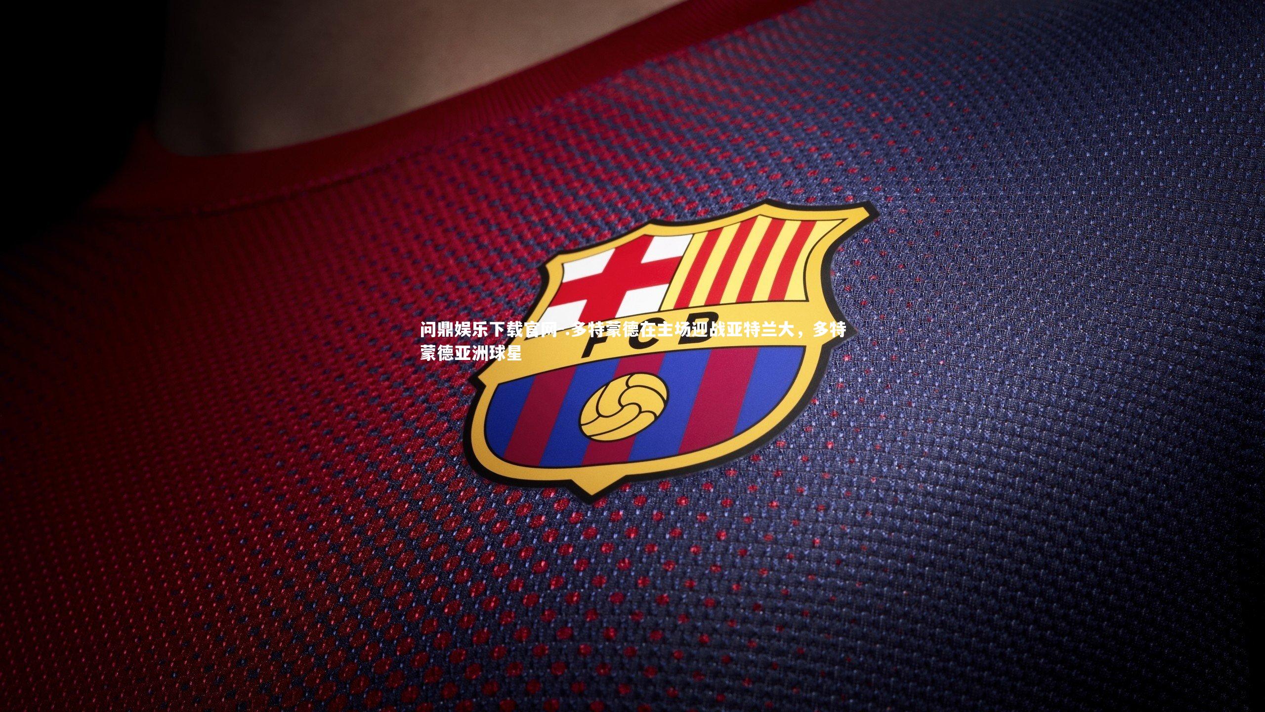 问鼎娱乐下载官网-.多特蒙德在主场迎战亚特兰大，多特蒙德亚洲球星