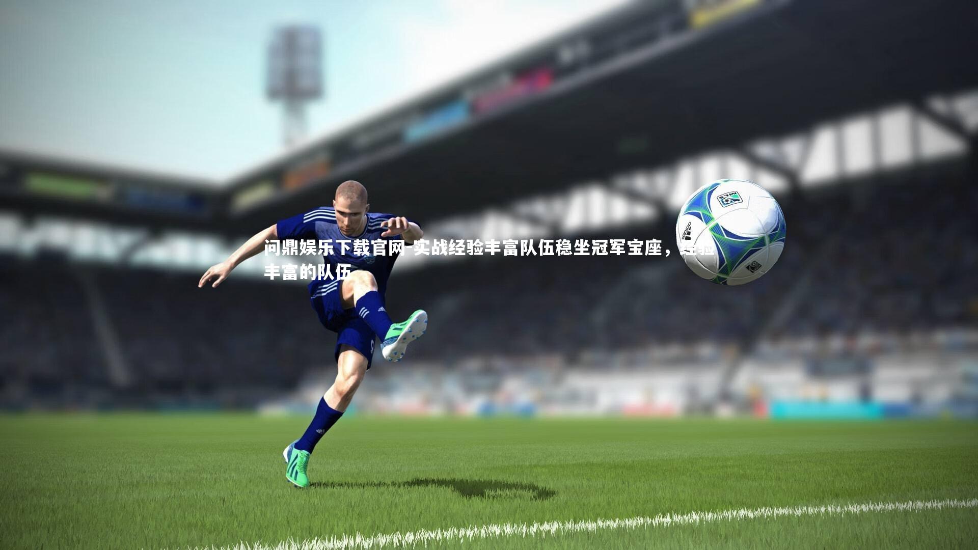 问鼎娱乐下载官网-实战经验丰富队伍稳坐冠军宝座，经验丰富的队伍