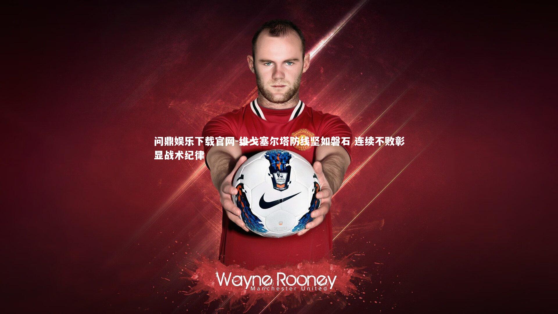 问鼎娱乐下载官网-维戈塞尔塔防线坚如磐石 连续不败彰显战术纪律