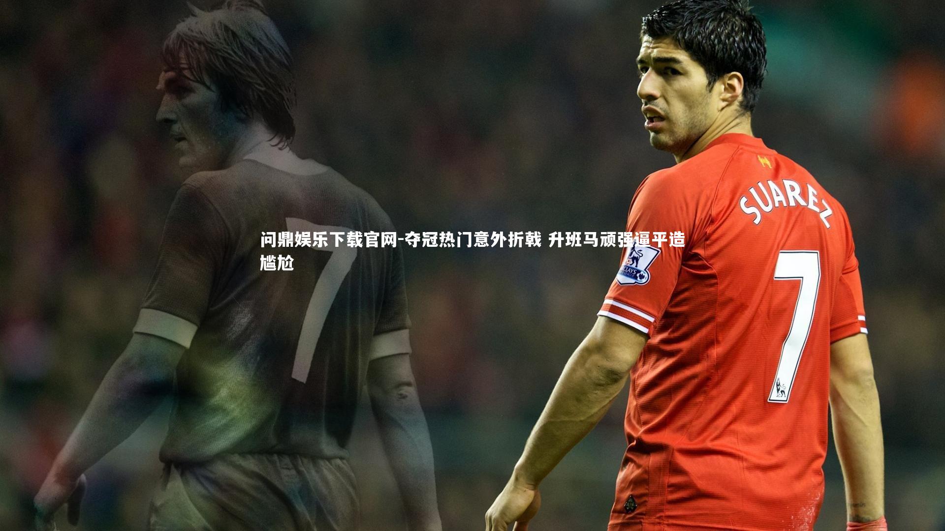 问鼎娱乐下载官网-夺冠热门意外折戟 升班马顽强逼平造尴尬